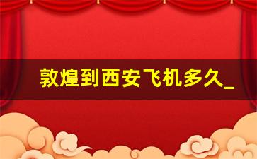 敦煌到西安飞机多久_敦煌到西安机票特价367时刻表