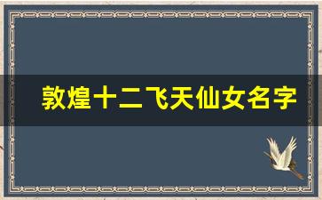 敦煌十二飞天仙女名字_飞天是菩萨还是仙女