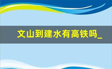 文山到建水有高铁吗_建水到文山怎么坐车