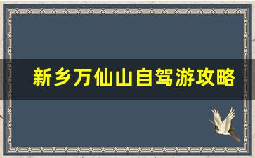 新乡万仙山自驾游攻略