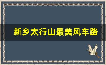 新乡太行山最美风车路线分享