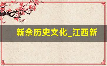 新余历史文化_江西新余古代叫什么