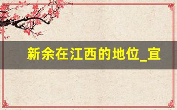 新余在江西的地位_宜春争不过新余