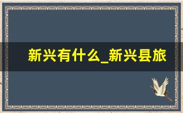 新兴有什么_新兴县旅游攻略一日游