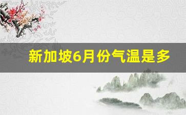 新加坡6月份气温是多少_3月份新加坡天气情况