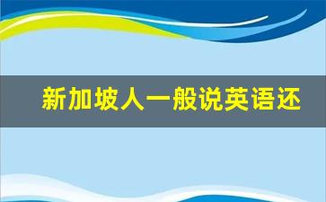 新加坡人一般说英语还是中文_新加坡什么工种最挣钱