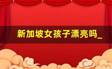 新加坡女孩子漂亮吗_新加坡打工3年挣多少钱