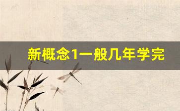 新概念1一般几年学完_初中用不用学新概念二