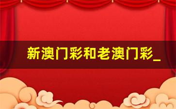 新澳门彩和老澳门彩_香港澳门六免费资料网站