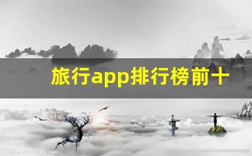 旅行app排行榜前十名_第一次带孩子旅游报团好吗