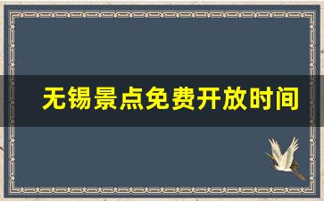 无锡景点免费开放时间表_无锡本地人免费的景区