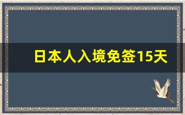 日本人入境免签15天什么时候开放_进入中国免签的国家名单