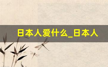 日本人爱什么_日本人平时的娱乐活动