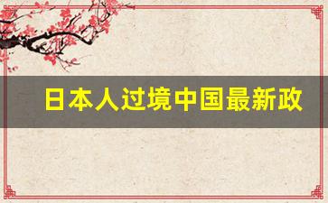 日本人过境中国最新政策_日本人来华过境免签144小时