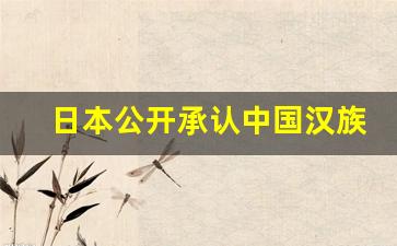 日本公开承认中国汉族是祖先_中国是世界最贱种族