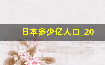 日本多少亿人口_2020武汉实际死了多少人