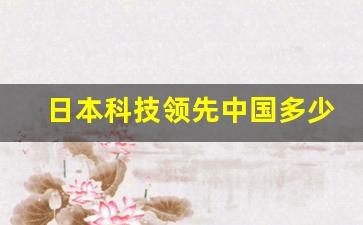 日本科技领先中国多少