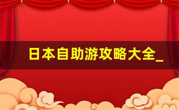 日本自助游攻略大全_日本30天旅行攻略