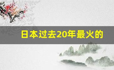 日本过去20年最火的行业_上世纪日本什么行业最火