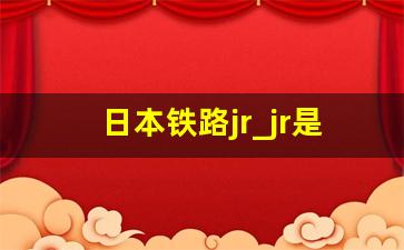 日本铁路jr_jr是什么公司