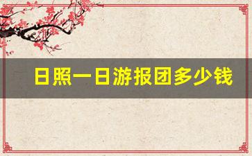 日照一日游报团多少钱_滕州日照一日游报团多少钱