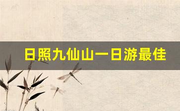 日照九仙山一日游最佳路线_九仙山门票多少元一张