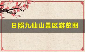 日照九仙山景区游览图_日照九仙山漂流门票多少钱