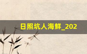 日照坑人海鲜_2023日照海边宰客曝光