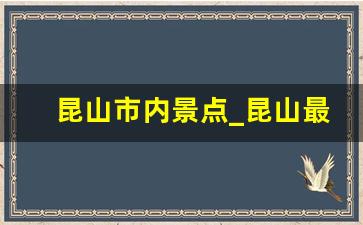 昆山市内景点_昆山最著名的景点