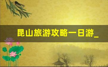 昆山旅游攻略一日游_昆山亲子乐园哪里最好