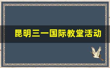 昆明三一国际教堂活动_昆明三一圣堂时间表