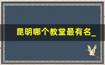 昆明哪个教堂最有名_捷克最有名的教堂