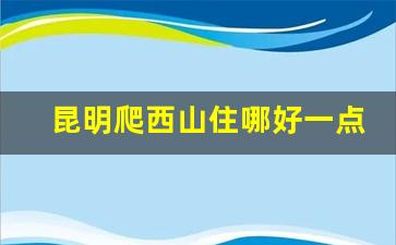 昆明爬西山住哪好一点