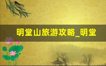 明堂山旅游攻略_明堂山门票价格表