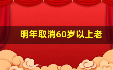 明年取消60岁以上老年卡吗_60岁以上老人免费公交卡怎么办