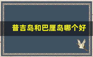 普吉岛和巴厘岛哪个好玩