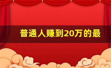 普通人赚到20万的最快方法_一天挣2万的黑方法