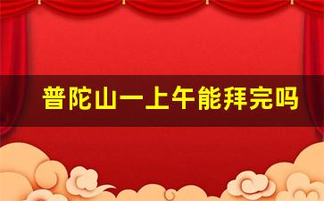 普陀山一上午能拜完吗_普陀山求财必去的寺庙