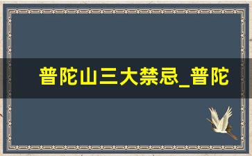 普陀山三大禁忌_普陀山灵验的可怕