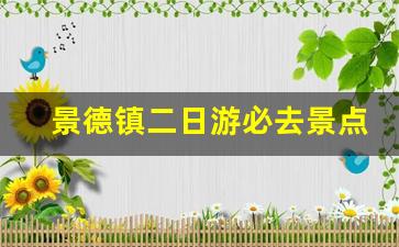 景德镇二日游必去景点路线图_江西2日游最佳方案