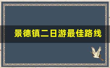 景德镇二日游最佳路线图_景德镇周边2日游