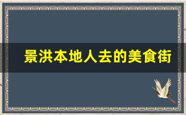 景洪本地人去的美食街_景洪本地人吃的老字号