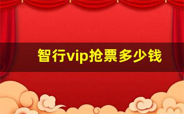 智行vip抢票多少钱_智行抢票没扣钱