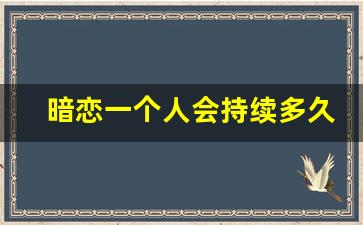 暗恋一个人会持续多久_如何判断双向暗恋和自作多情