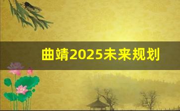 曲靖2025未来规划图