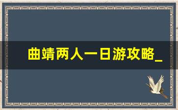 曲靖两人一日游攻略_曲靖一日跟游