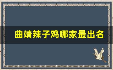 曲靖辣子鸡哪家最出名_曲靖沾益辣子鸡