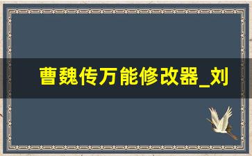 曹魏传万能修改器_刘备传严国栋版安卓版