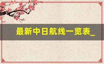 最新中日航线一览表_今天日本到上海的航班查询