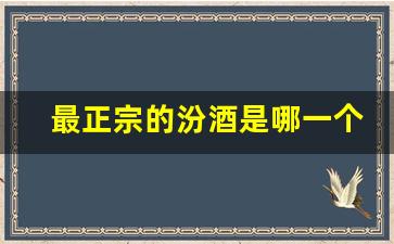 最正宗的汾酒是哪一个_为啥汾杏都是假酒